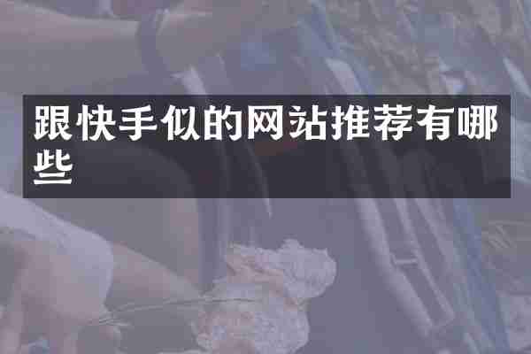 跟快手似的网站推荐有哪些