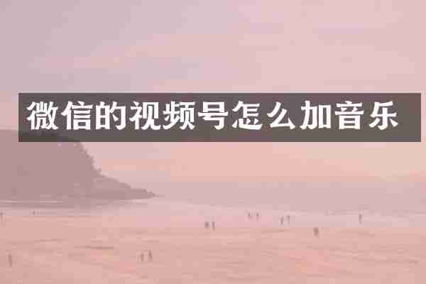 微信的视频号怎么加音乐
