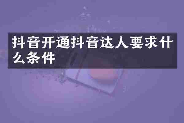 抖音开通抖音达人要求什么条件