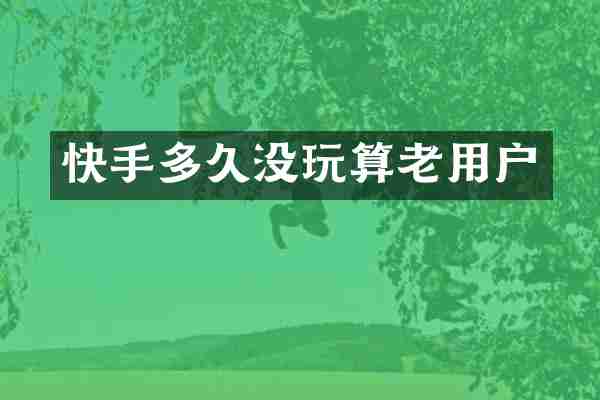 快手多久没玩算老用户