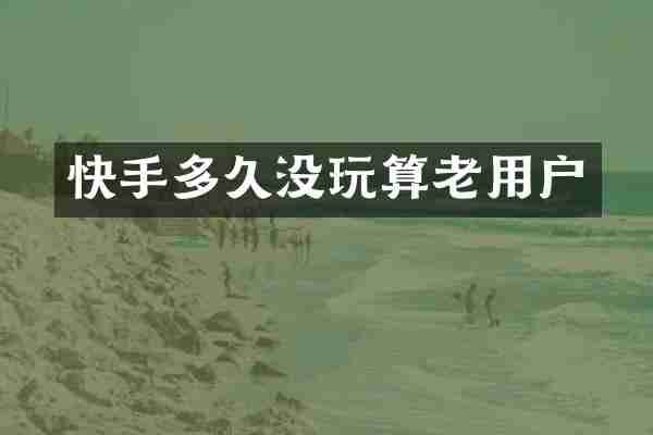 快手多久没玩算老用户