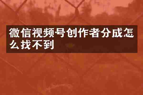 微信视频号创作者分成怎么找不到