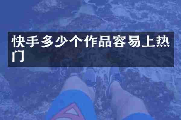 快手多少个作品容易上热门