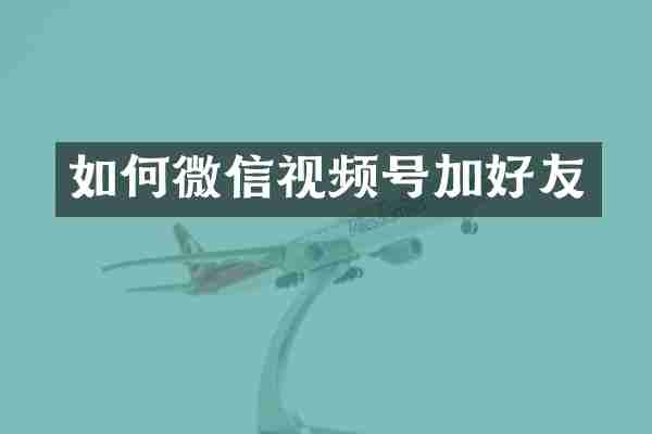 如何微信视频号加好友