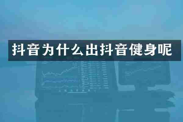 抖音为什么出抖音健身呢