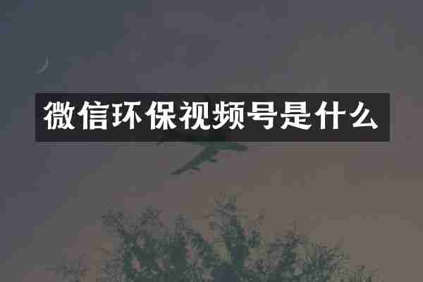 微信环保视频号是什么