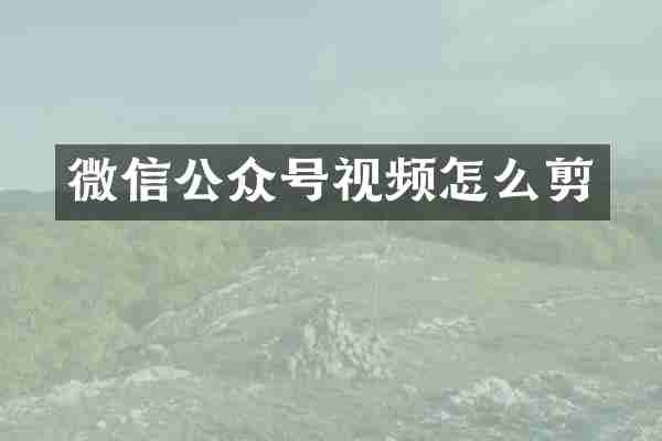 微信公众号视频怎么剪