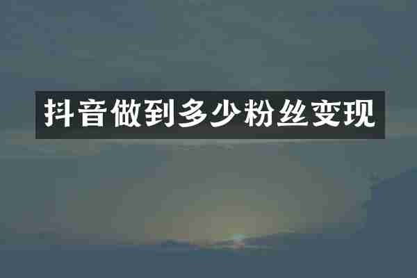 抖音做到多少粉丝变现