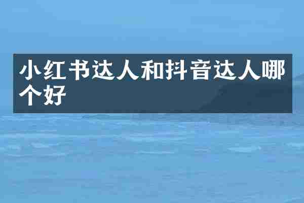 小红书达人和抖音达人哪个好