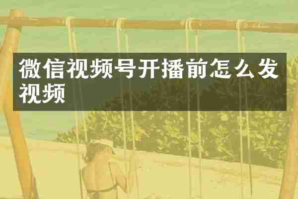 微信视频号开播前怎么发视频
