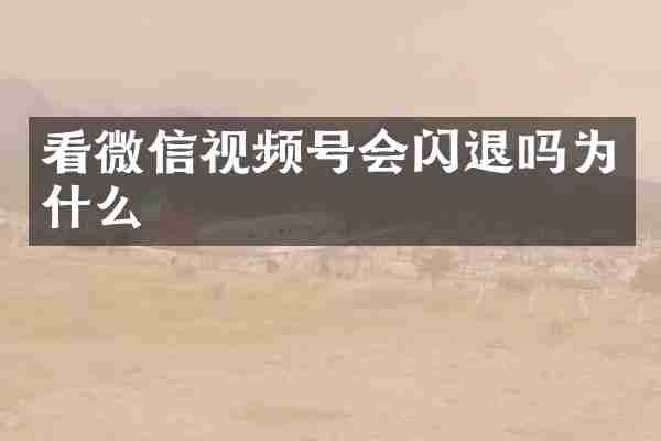 看微信视频号会闪退吗为什么