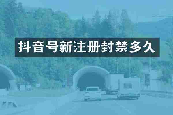 抖音号新注册封禁多久