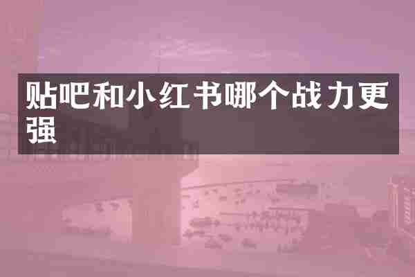 贴吧和小红书哪个战力更强