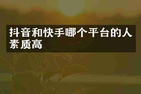 抖音和快手哪个平台的人素质高