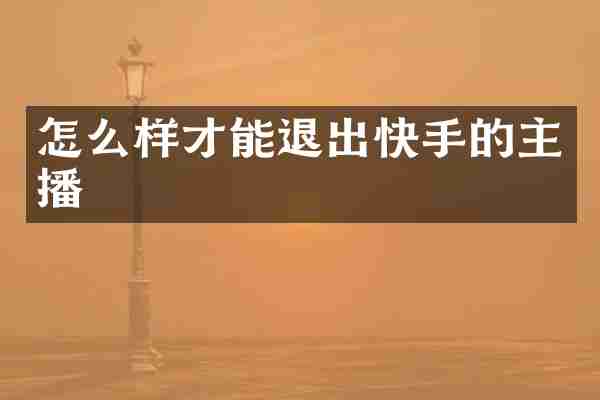 怎么样才能退出快手的主播