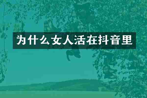 为什么女人活在抖音里