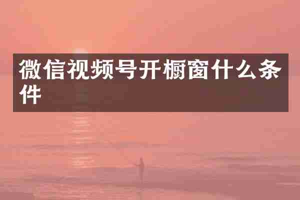 微信视频号开橱窗什么条件
