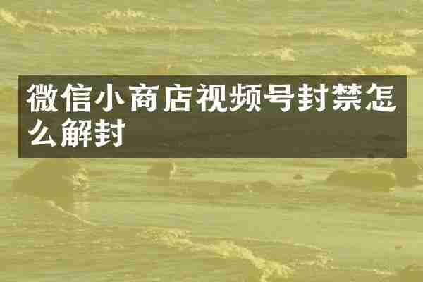 微信小商店视频号封禁怎么解封