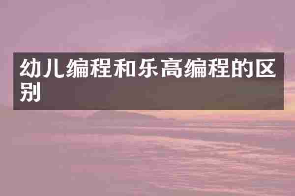 幼儿编程和乐高编程的区别