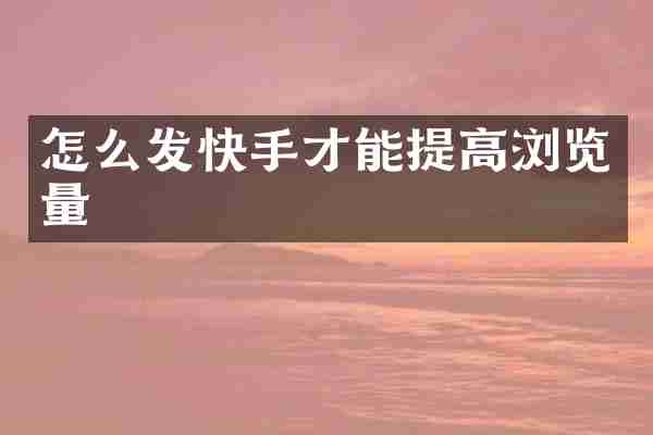 怎么发快手才能提高浏览量