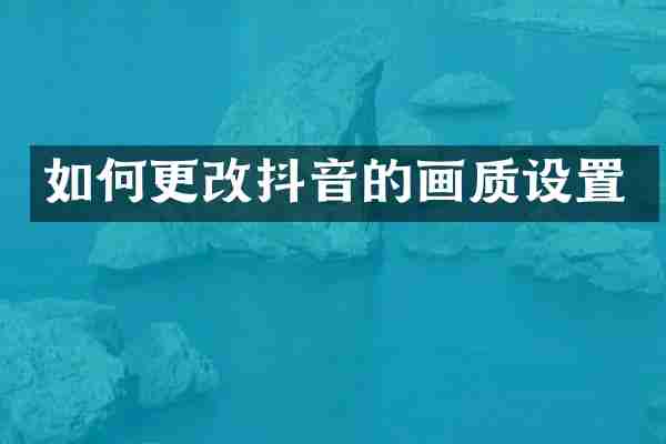 如何更改抖音的画质设置
