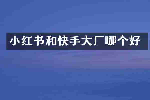 小红书和快手大厂哪个好