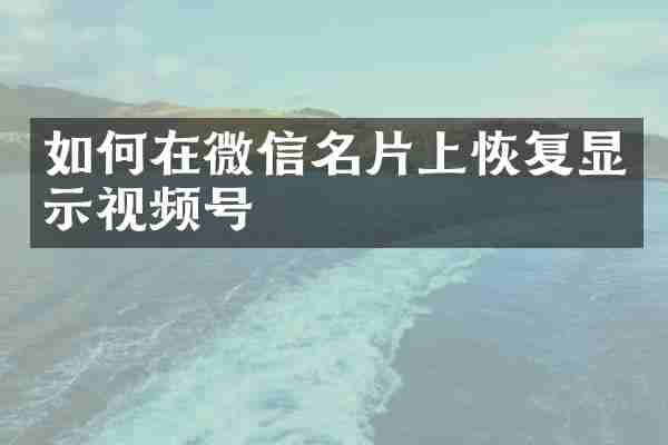 如何在微信名片上恢复显示视频号