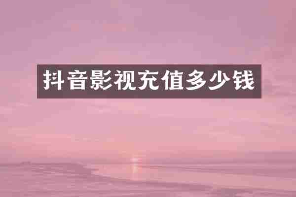 抖音影视充值多少钱