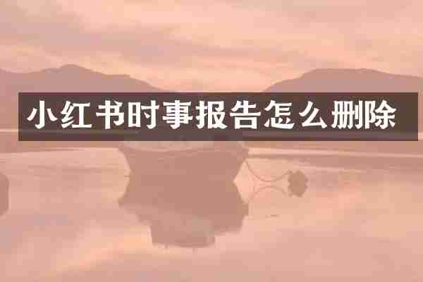 小红书时事报告怎么删除