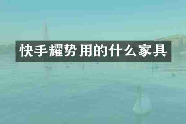 快手耀势用的什么家具