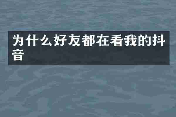 为什么好友都在看我的抖音