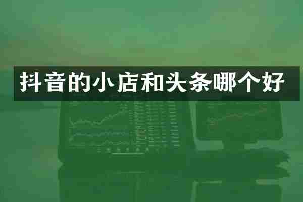 抖音的小店和头条哪个好