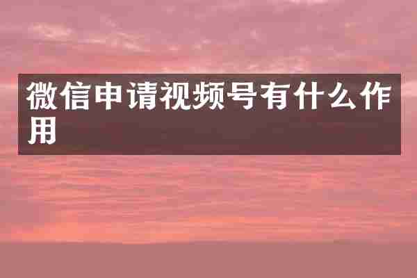 微信申请视频号有什么作用