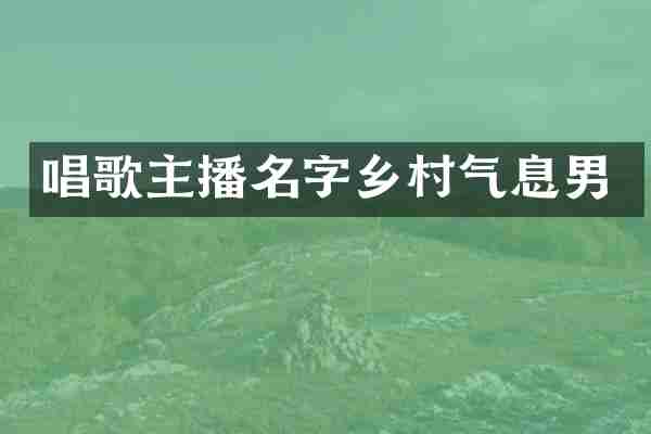 唱歌主播名字乡村气息男