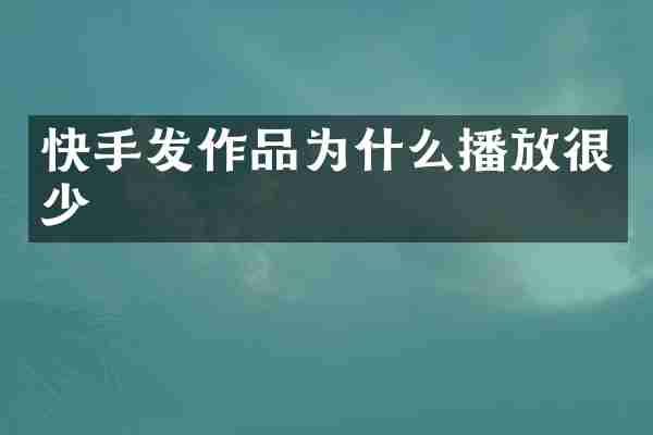 快手发作品为什么播放很少