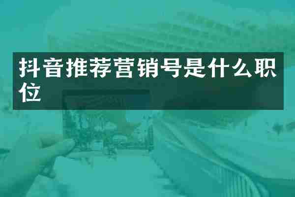 抖音推荐营销号是什么职位