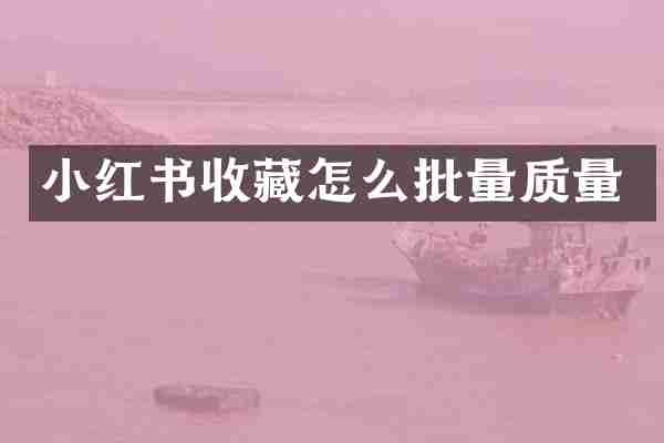 小红书收藏怎么批量质量