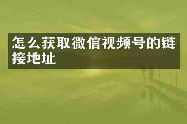 怎么获取微信视频号的链接地址
