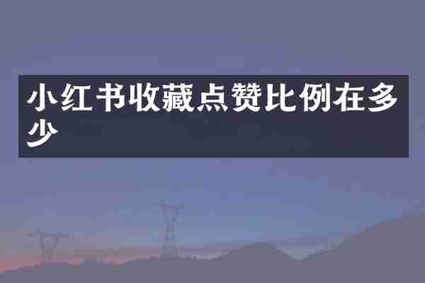 小红书收藏点赞比例在多少