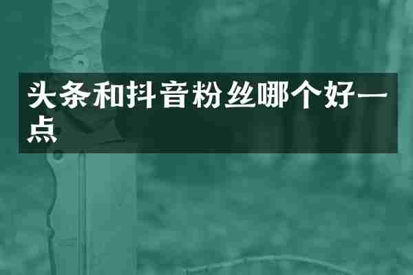 头条和抖音粉丝哪个好一点