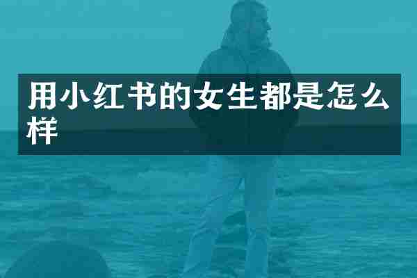 用小红书的女生都是怎么样