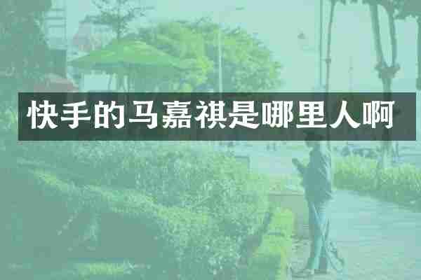 快手的马嘉祺是哪里人啊