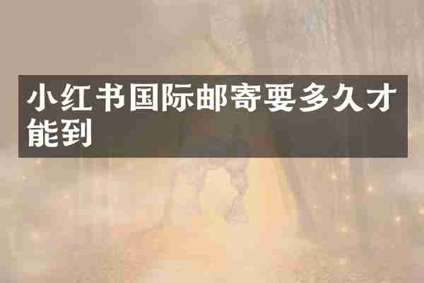 小红书国际邮寄要多久才能到