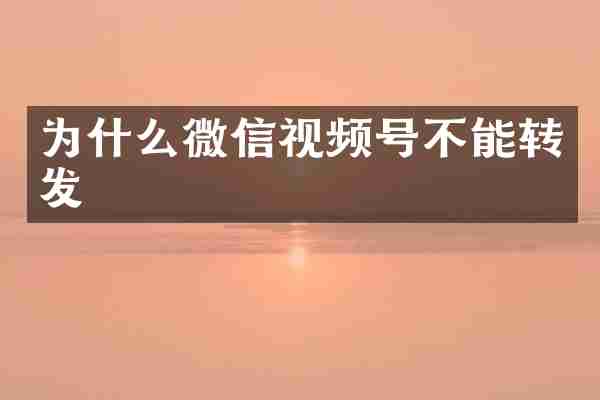 为什么微信视频号不能转发