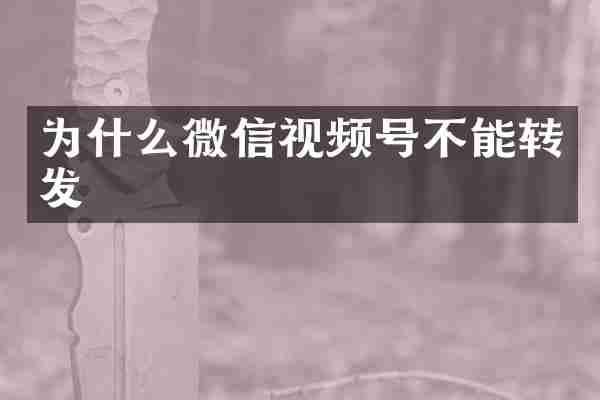 为什么微信视频号不能转发
