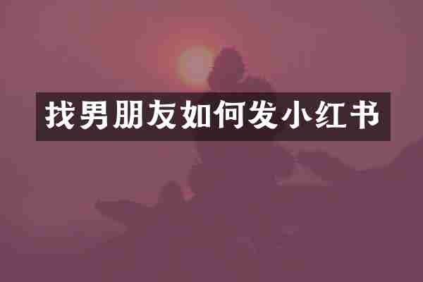 找男朋友如何发小红书