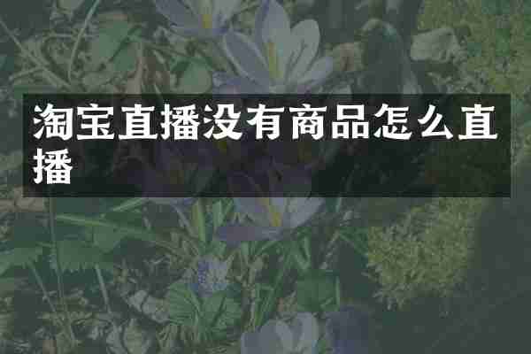 淘宝直播没有商品怎么直播
