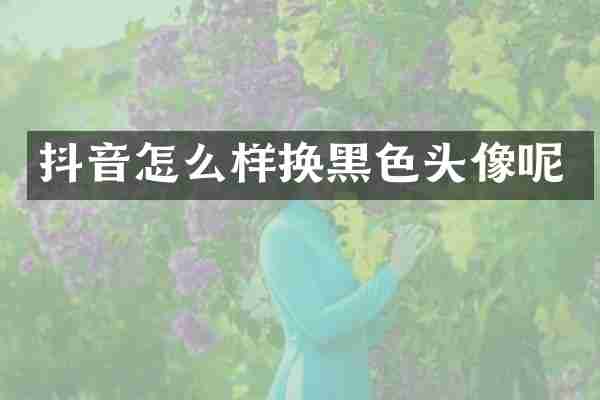 抖音怎么样换黑色头像呢