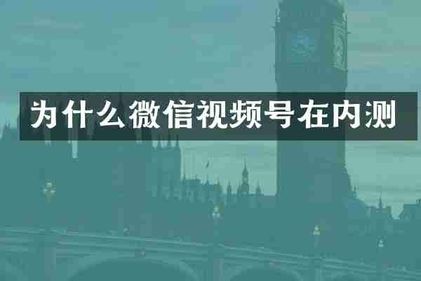 为什么微信视频号在内测