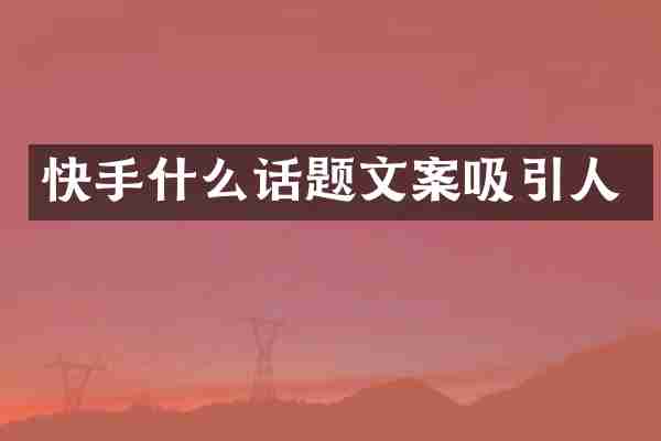 快手什么话题文案吸引人